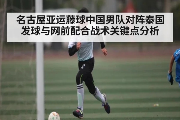 名古屋亚运藤球中国男队对阵泰国发球与网前配合战术关键点分析