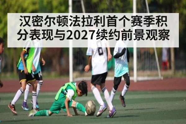 汉密尔顿法拉利首个赛季积分表现与2027续约前景观察