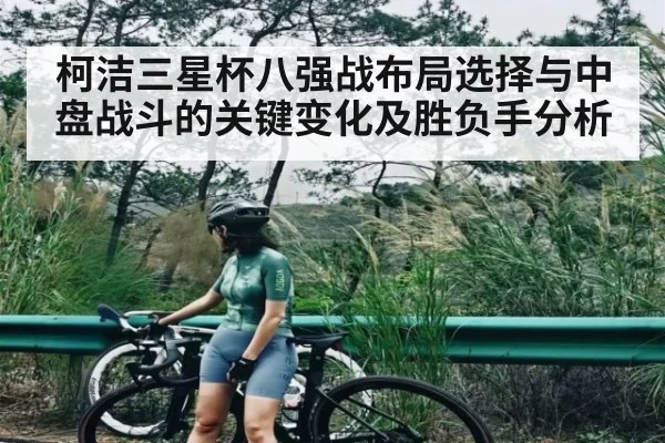柯洁三星杯八强战布局选择与中盘战斗的关键变化及胜负手分析