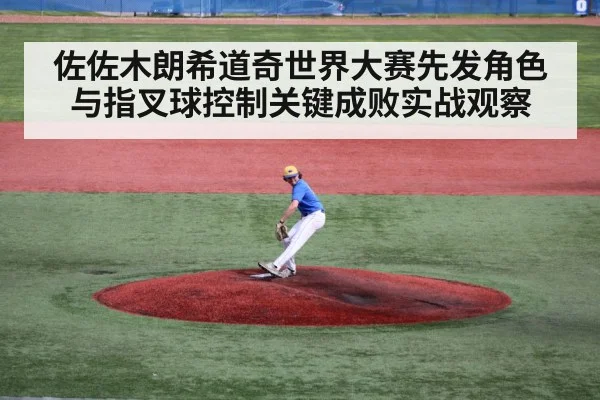佐佐木朗希道奇世界大赛先发角色与指叉球控制关键成败实战观察
